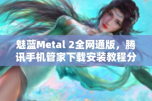 魅蓝Metal 2全网通版，腾讯手机管家下载安装教程分享