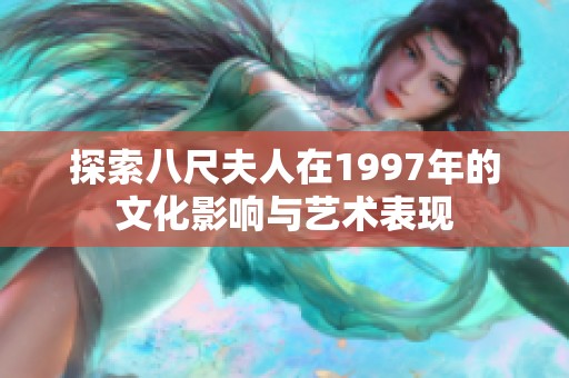 探索八尺夫人在1997年的文化影响与艺术表现