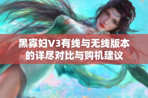 黑寡妇V3有线与无线版本的详尽对比与购机建议