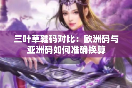 三叶草鞋码对比：欧洲码与亚洲码如何准确换算