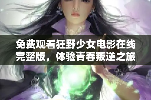 免费观看狂野少女电影在线完整版，体验青春叛逆之旅