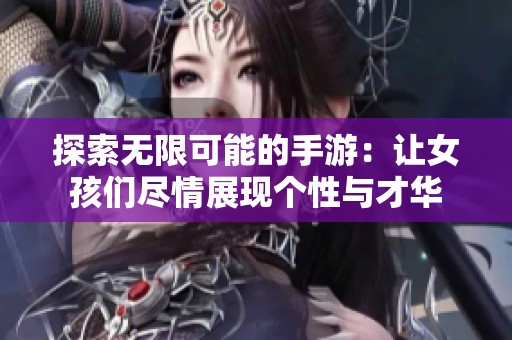 探索无限可能的手游：让女孩们尽情展现个性与才华