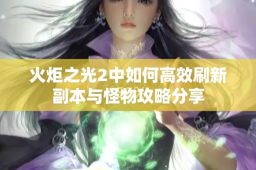 火炬之光2中如何高效刷新副本与怪物攻略分享