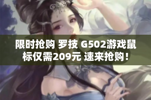 限时抢购 罗技 G502游戏鼠标仅需209元 速来抢购！