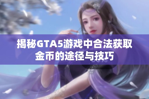 揭秘GTA5游戏中合法获取金币的途径与技巧