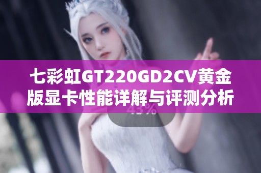 七彩虹GT220GD2CV黄金版显卡性能详解与评测分析