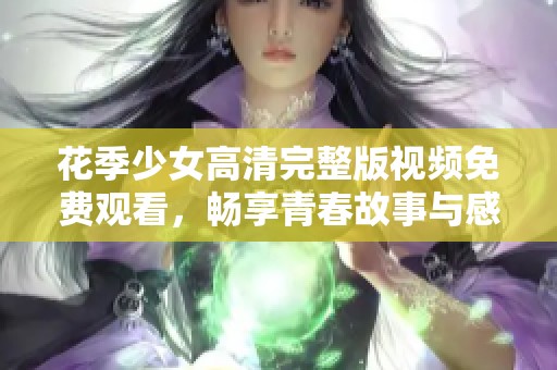 花季少女高清完整版视频免费观看，畅享青春故事与感动