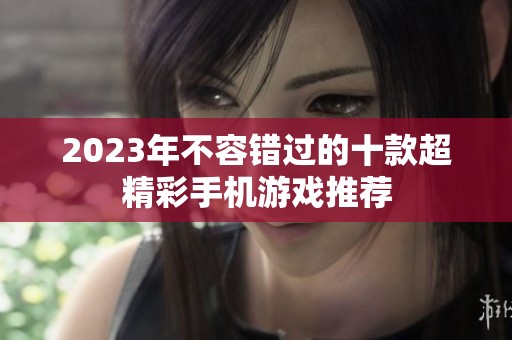 2023年不容错过的十款超精彩手机游戏推荐