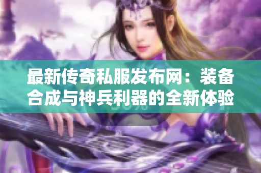 最新传奇私服发布网：装备合成与神兵利器的全新体验