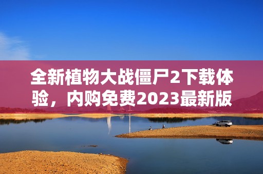 全新植物大战僵尸2下载体验，内购免费2023最新版来袭