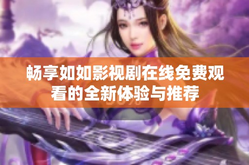 畅享如如影视剧在线免费观看的全新体验与推荐