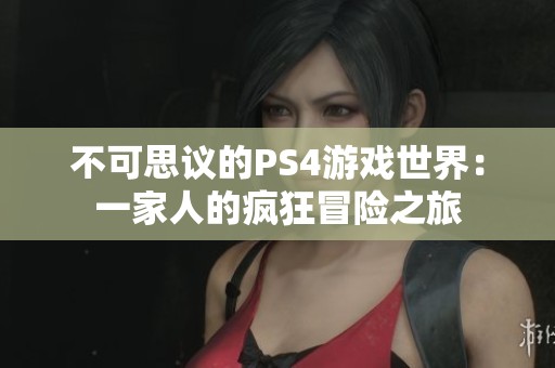 不可思议的PS4游戏世界：一家人的疯狂冒险之旅