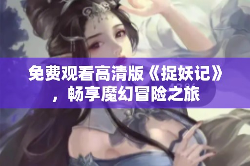 免费观看高清版《捉妖记》，畅享魔幻冒险之旅