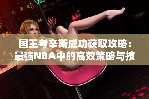 国王考辛斯成功获取攻略：最强NBA中的高效策略与技巧分析