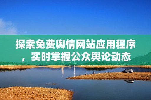 探索免费舆情网站应用程序，实时掌握公众舆论动态