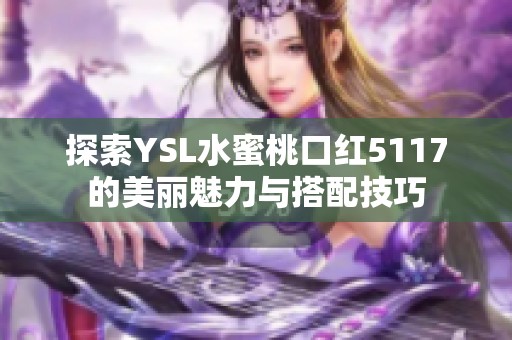 探索YSL水蜜桃口红5117的美丽魅力与搭配技巧