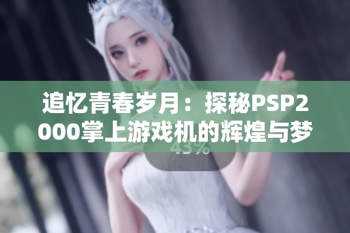 追忆青春岁月：探秘PSP2000掌上游戏机的辉煌与梦想