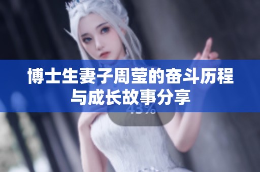 博士生妻子周莹的奋斗历程与成长故事分享