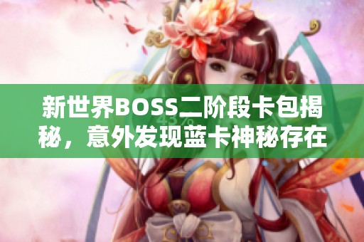 新世界BOSS二阶段卡包揭秘，意外发现蓝卡神秘存在