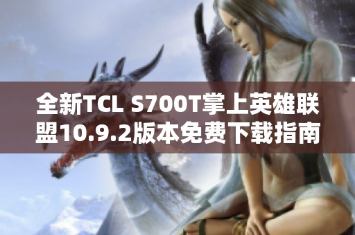 全新TCL S700T掌上英雄联盟10.9.2版本免费下载指南