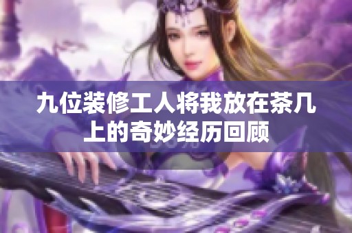 九位装修工人将我放在茶几上的奇妙经历回顾