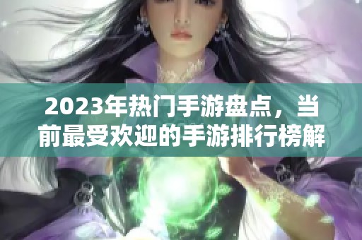 2023年热门手游盘点，当前最受欢迎的手游排行榜解析