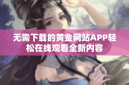 无需下载的黄金网站APP轻松在线观看全新内容