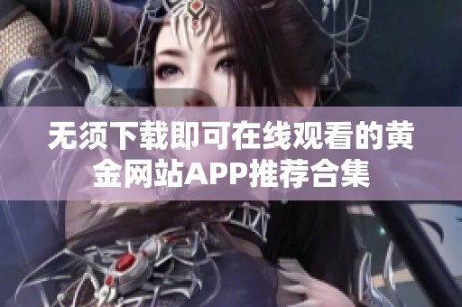 无须下载即可在线观看的黄金网站APP推荐合集