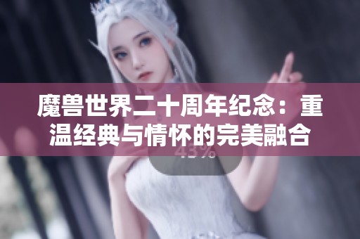 魔兽世界二十周年纪念：重温经典与情怀的完美融合