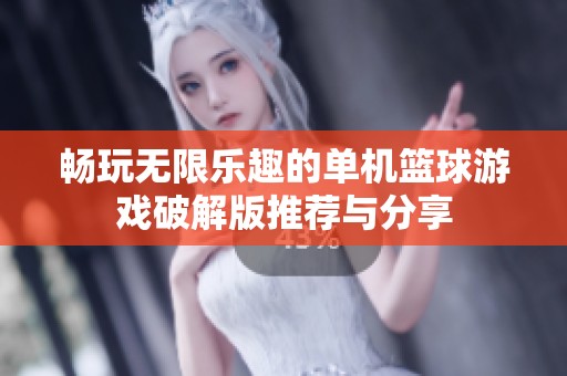 畅玩无限乐趣的单机篮球游戏破解版推荐与分享