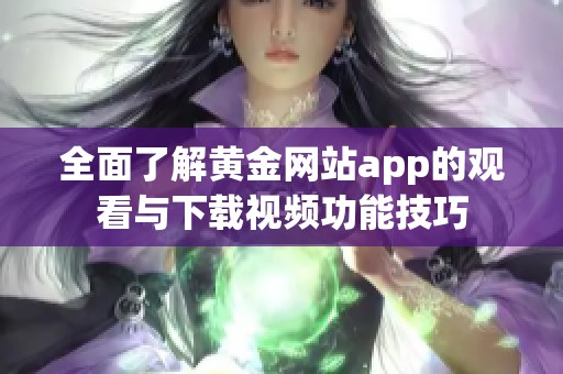 全面了解黄金网站app的观看与下载视频功能技巧