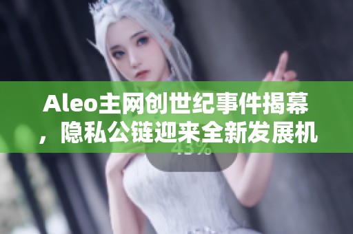 Aleo主网创世纪事件揭幕，隐私公链迎来全新发展机遇