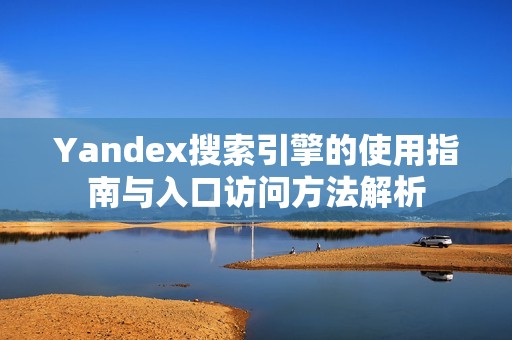 Yandex搜索引擎的使用指南与入口访问方法解析