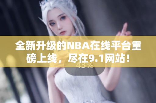 全新升级的NBA在线平台重磅上线，尽在9.1网站！