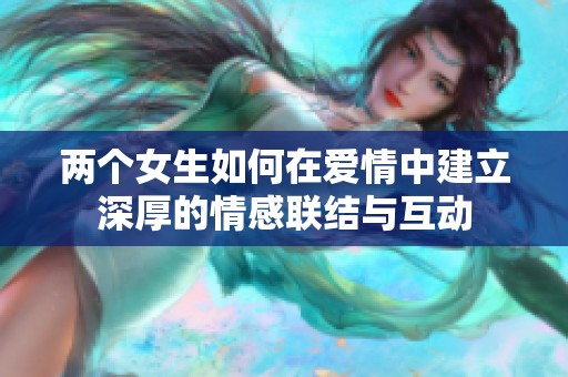 两个女生如何在爱情中建立深厚的情感联结与互动