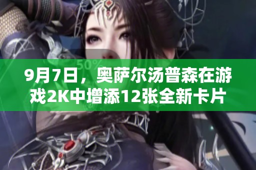 9月7日，奥萨尔汤普森在游戏2K中增添12张全新卡片