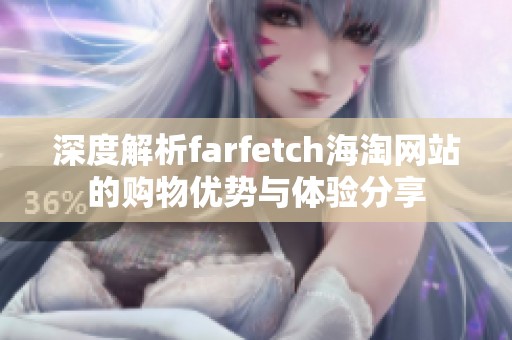 深度解析farfetch海淘网站的购物优势与体验分享