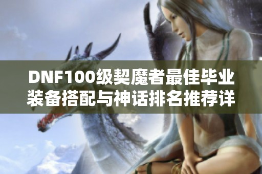 DNF100级契魔者最佳毕业装备搭配与神话排名推荐详解