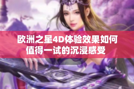 欧洲之星4D体验效果如何 值得一试的沉浸感受  