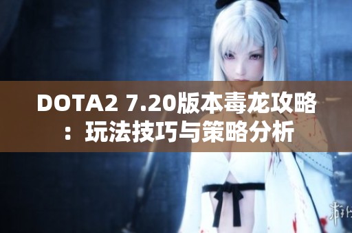 DOTA2 7.20版本毒龙攻略：玩法技巧与策略分析