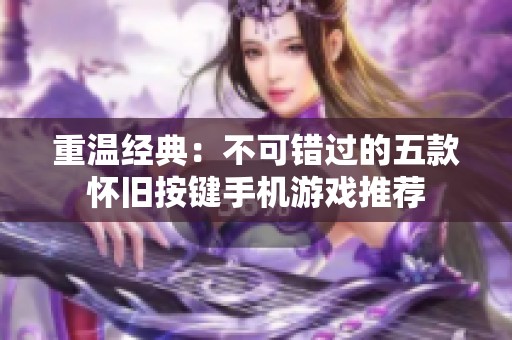 重温经典：不可错过的五款怀旧按键手机游戏推荐