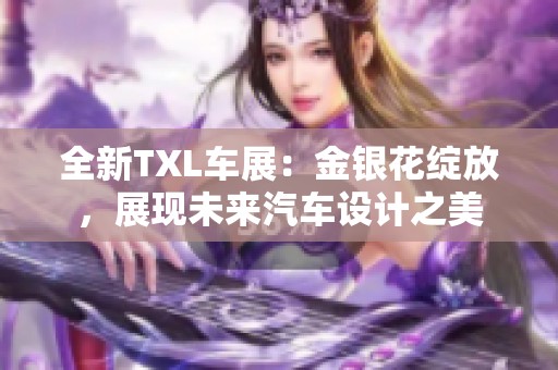 全新TXL车展：金银花绽放，展现未来汽车设计之美