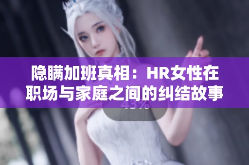 隐瞒加班真相：HR女性在职场与家庭之间的纠结故事