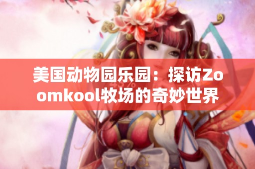 美国动物园乐园：探访Zoomkool牧场的奇妙世界