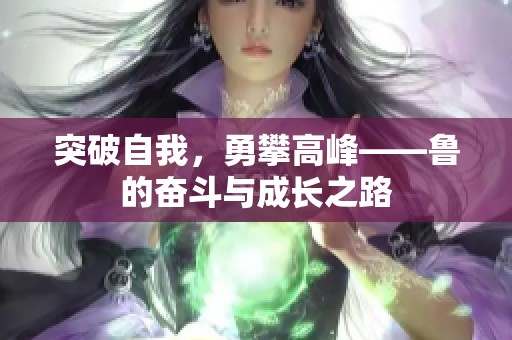 突破自我，勇攀高峰——鲁的奋斗与成长之路