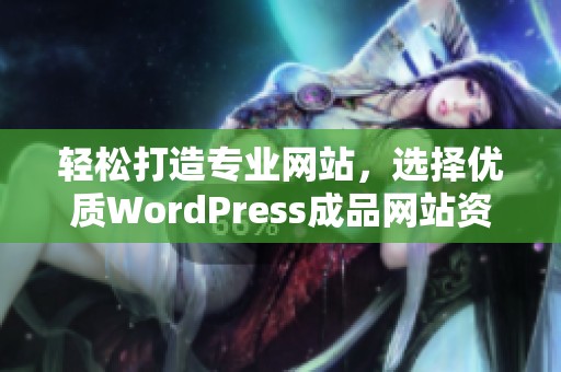 轻松打造专业网站，选择优质WordPress成品网站资源