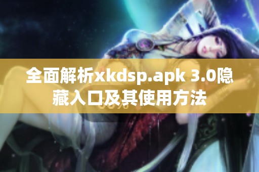 全面解析xkdsp.apk 3.0隐藏入口及其使用方法