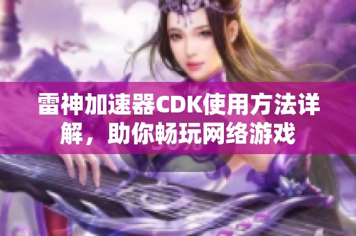 雷神加速器CDK使用方法详解，助你畅玩网络游戏