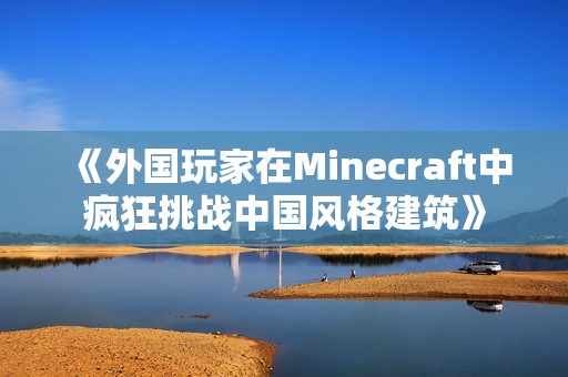 《外国玩家在Minecraft中疯狂挑战中国风格建筑》