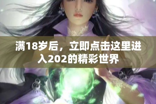 满18岁后，立即点击这里进入202的精彩世界